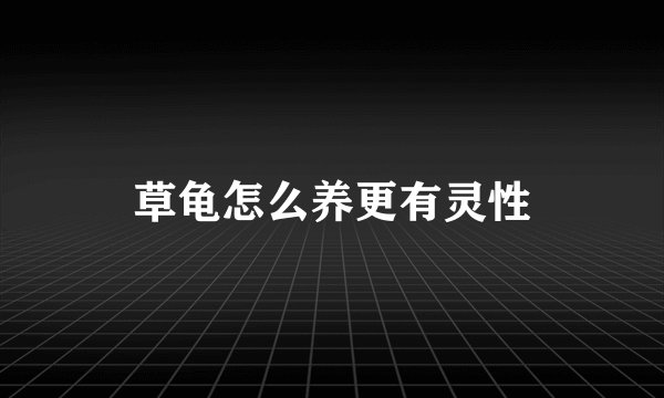 草龟怎么养更有灵性