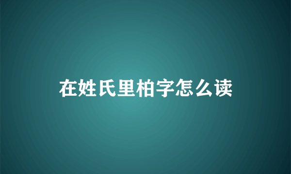 在姓氏里柏字怎么读