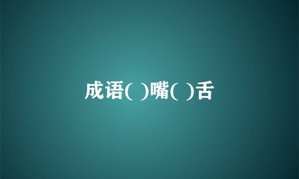 成语( )嘴( )舌