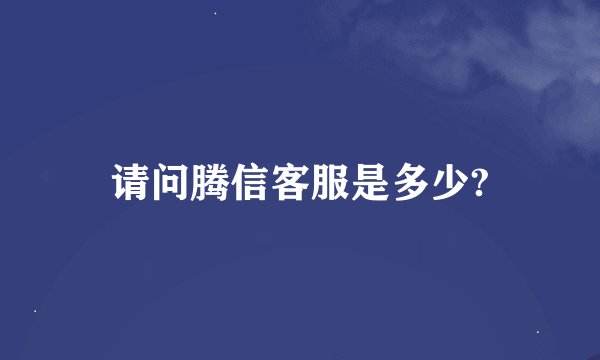 请问腾信客服是多少?