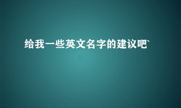 给我一些英文名字的建议吧`