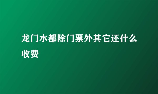 龙门水都除门票外其它还什么收费