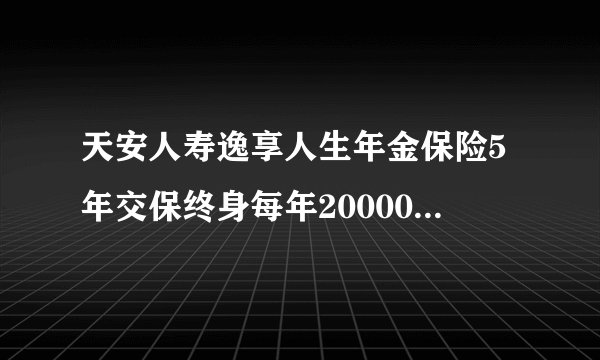 天安人寿逸享人生年金保险5年交保终身每年20000,他的基本保险金额是多少，怎么计算。