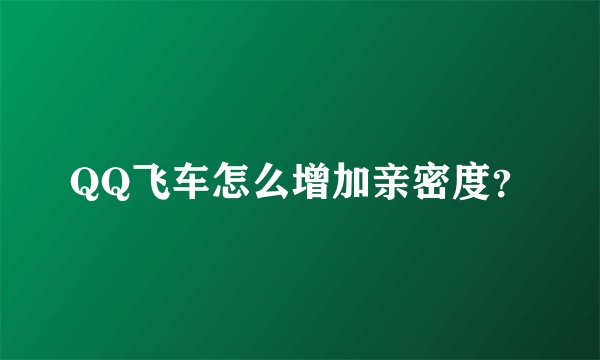 QQ飞车怎么增加亲密度？
