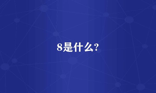 8是什么?