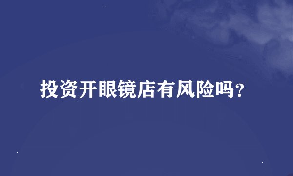 投资开眼镜店有风险吗？
