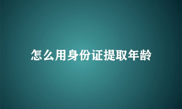 怎么用身份证提取年龄