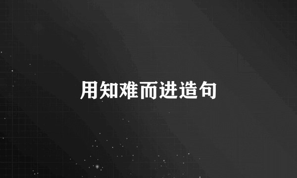 用知难而进造句