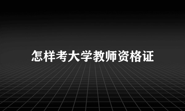 怎样考大学教师资格证