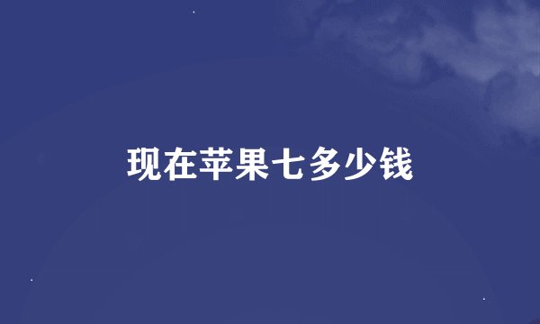 现在苹果七多少钱