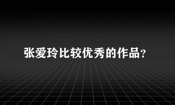 张爱玲比较优秀的作品?