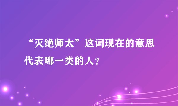 “灭绝师太”这词现在的意思代表哪一类的人?