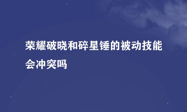 荣耀破晓和碎星锤的被动技能会冲突吗