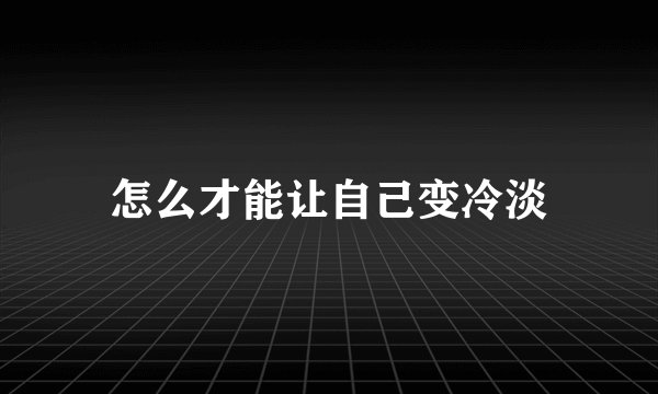 怎么才能让自己变冷淡