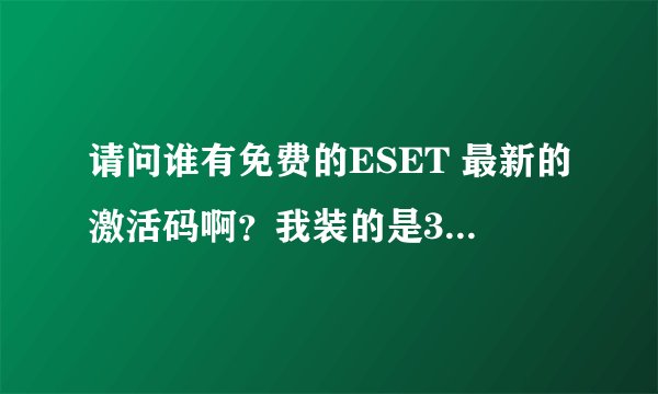 请问谁有免费的ESET 最新的激活码啊？我装的是360上的ESET。谢谢啊！