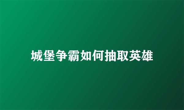 城堡争霸如何抽取英雄