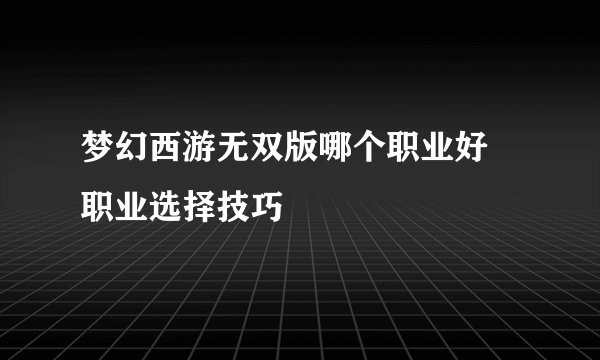 梦幻西游无双版哪个职业好 职业选择技巧