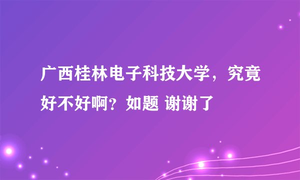 广西桂林电子科技大学，究竟好不好啊？如题 谢谢了