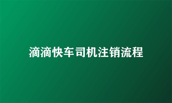 滴滴快车司机注销流程