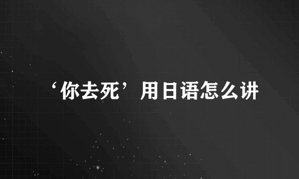 ‘你去死’用日语怎么讲