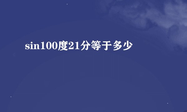 sin100度21分等于多少