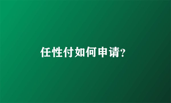 任性付如何申请?
