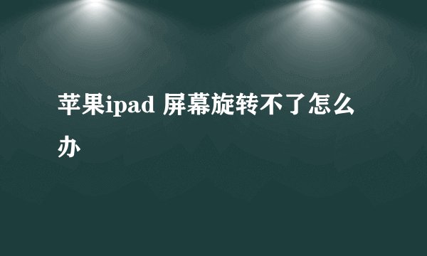 苹果ipad 屏幕旋转不了怎么办