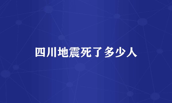 四川地震死了多少人