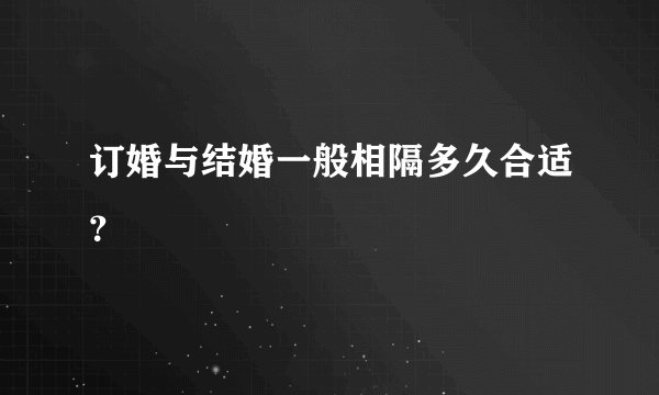 订婚与结婚一般相隔多久合适?