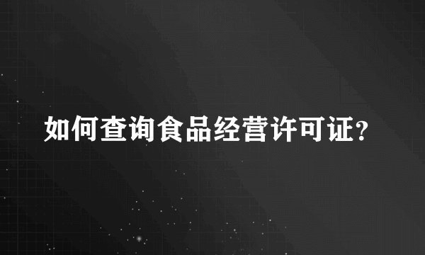 如何查询食品经营许可证？