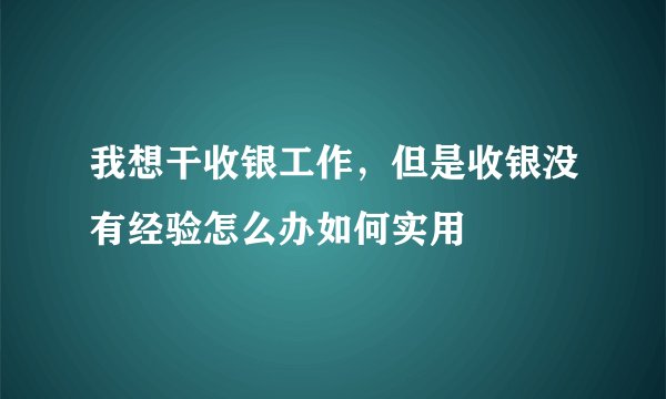 我想干收银工作,但是收银没有经验怎么办如何实用