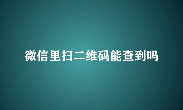 微信里扫二维码能查到吗