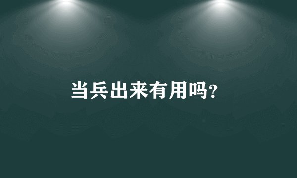 当兵出来有用吗？