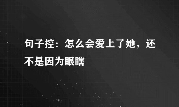 句子控：怎么会爱上了她，还不是因为眼瞎