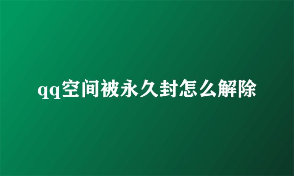 qq空间被永久封怎么解除