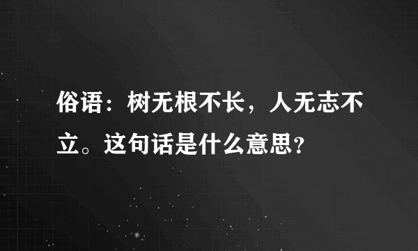 俗语：树无根不长，人无志不立。这句话是什么意思？