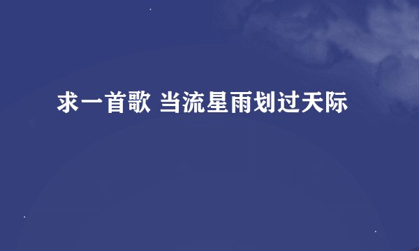 求一首歌 当流星雨划过天际