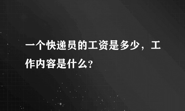 一个快递员的工资是多少，工作内容是什么？