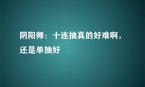 阴阳师：十连抽真的好难啊，还是单抽好