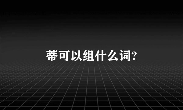 蒂可以组什么词?