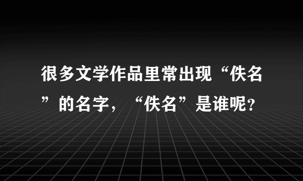 很多文学作品里常出现“佚名”的名字,“佚名”是谁呢?