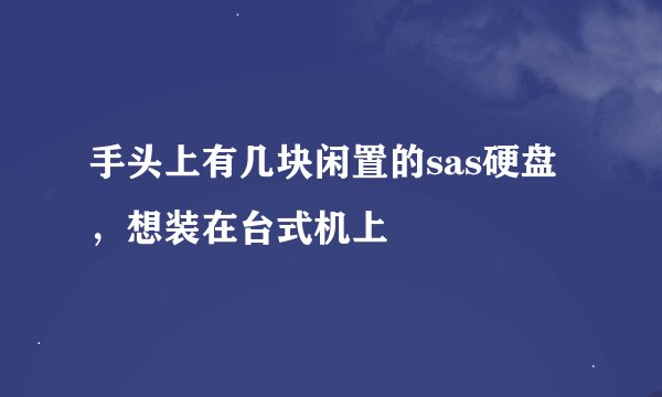 手头上有几块闲置的sas硬盘，想装在台式机上