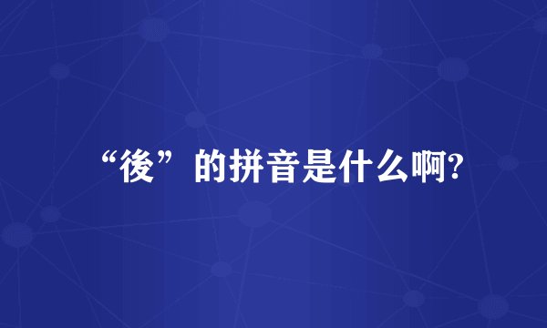 “後”的拼音是什么啊?