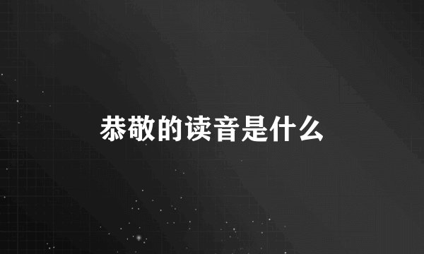 恭敬的读音是什么