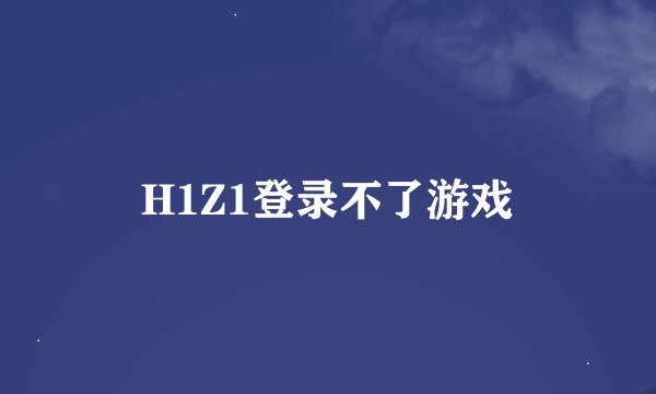 H1Z1登录不了游戏