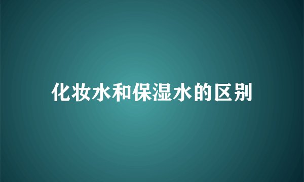 化妆水和保湿水的区别
