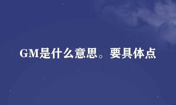 GM是什么意思。要具体点