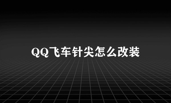 QQ飞车针尖怎么改装