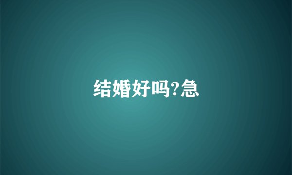 结婚好吗?急
