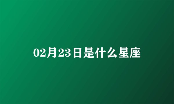 02月23日是什么星座